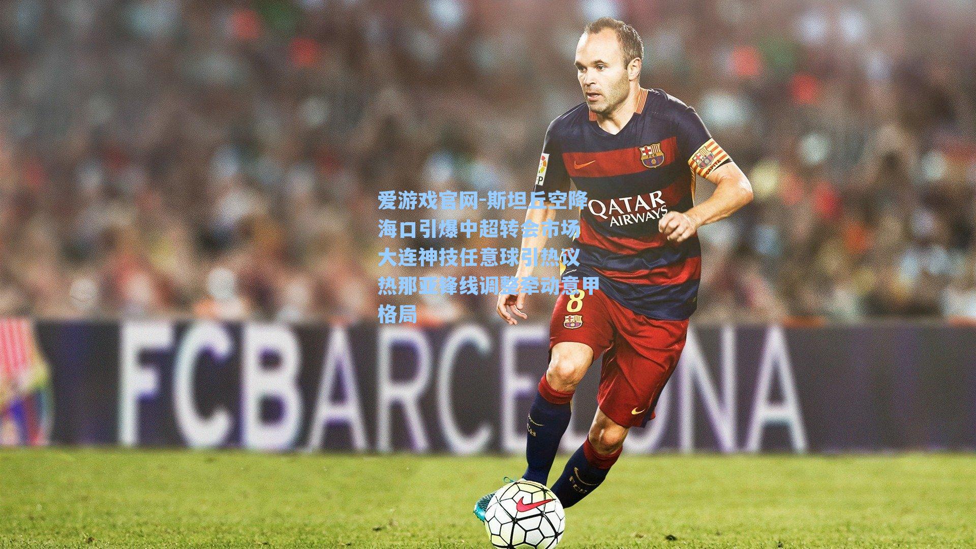 爱游戏官网-斯坦丘空降海口引爆中超转会市场 大连神技任意球引热议 热那亚锋线调整牵动意甲格局