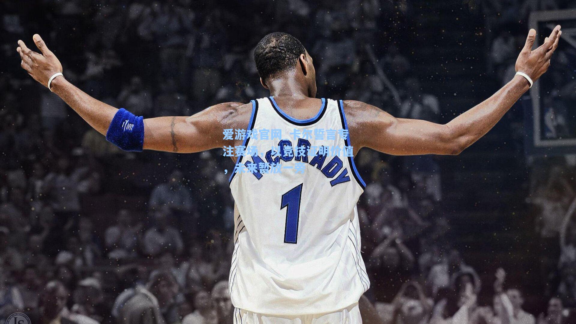 卡尔誓言专注赛场，以竞技证明价值，未来暂放一旁