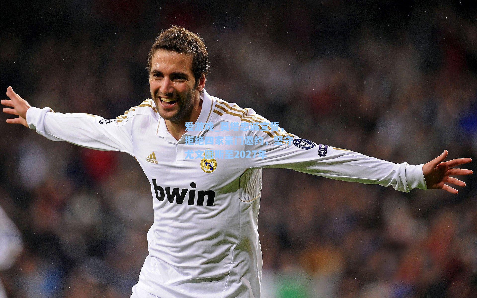 爱游戏_莫塔忠诚宣誓，拒绝四家豪门邀约，坚守尤文图斯至2027年