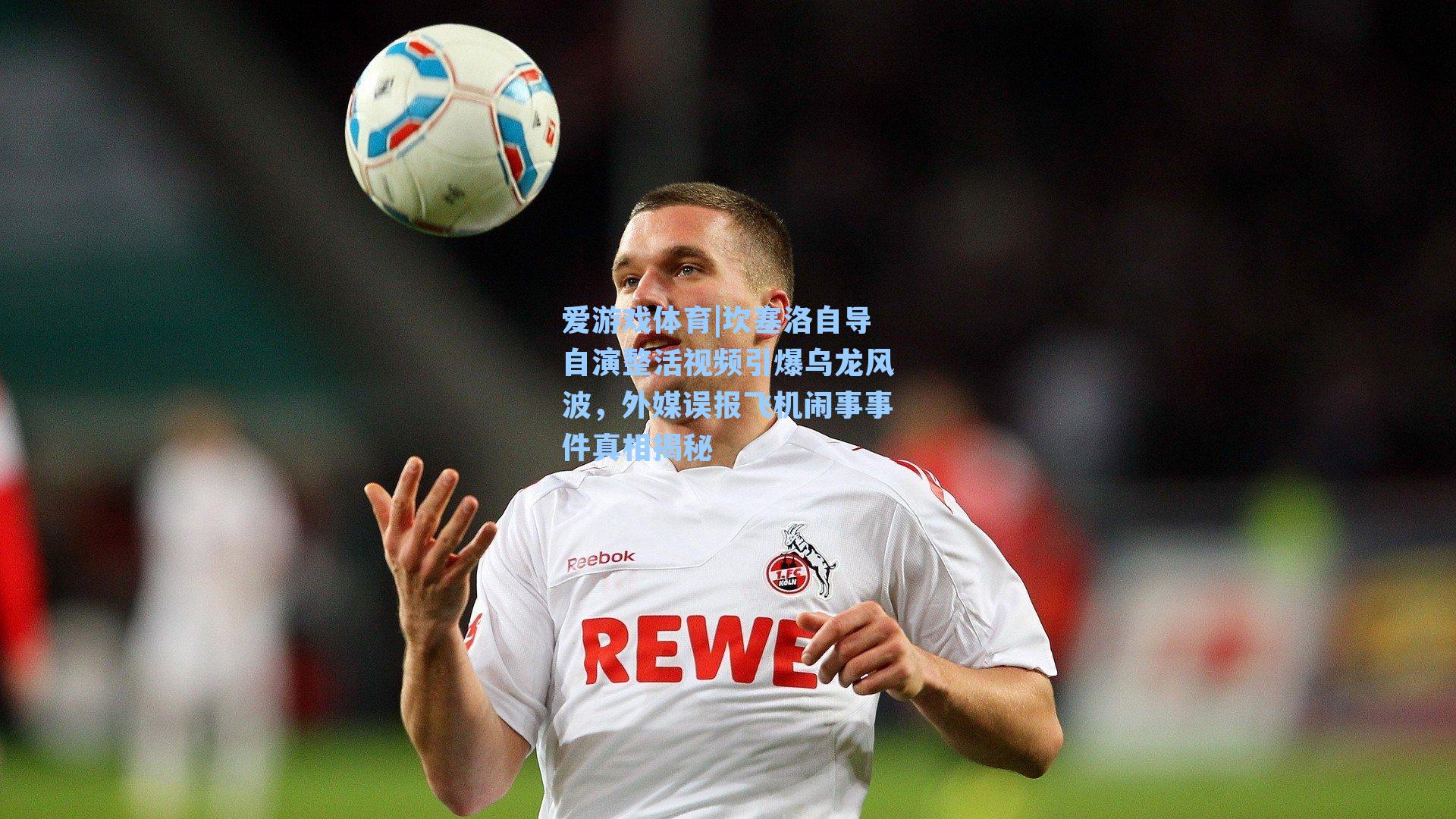 坎塞洛自导自演整活视频引爆乌龙风波，外媒误报飞机闹事事件真相揭秘