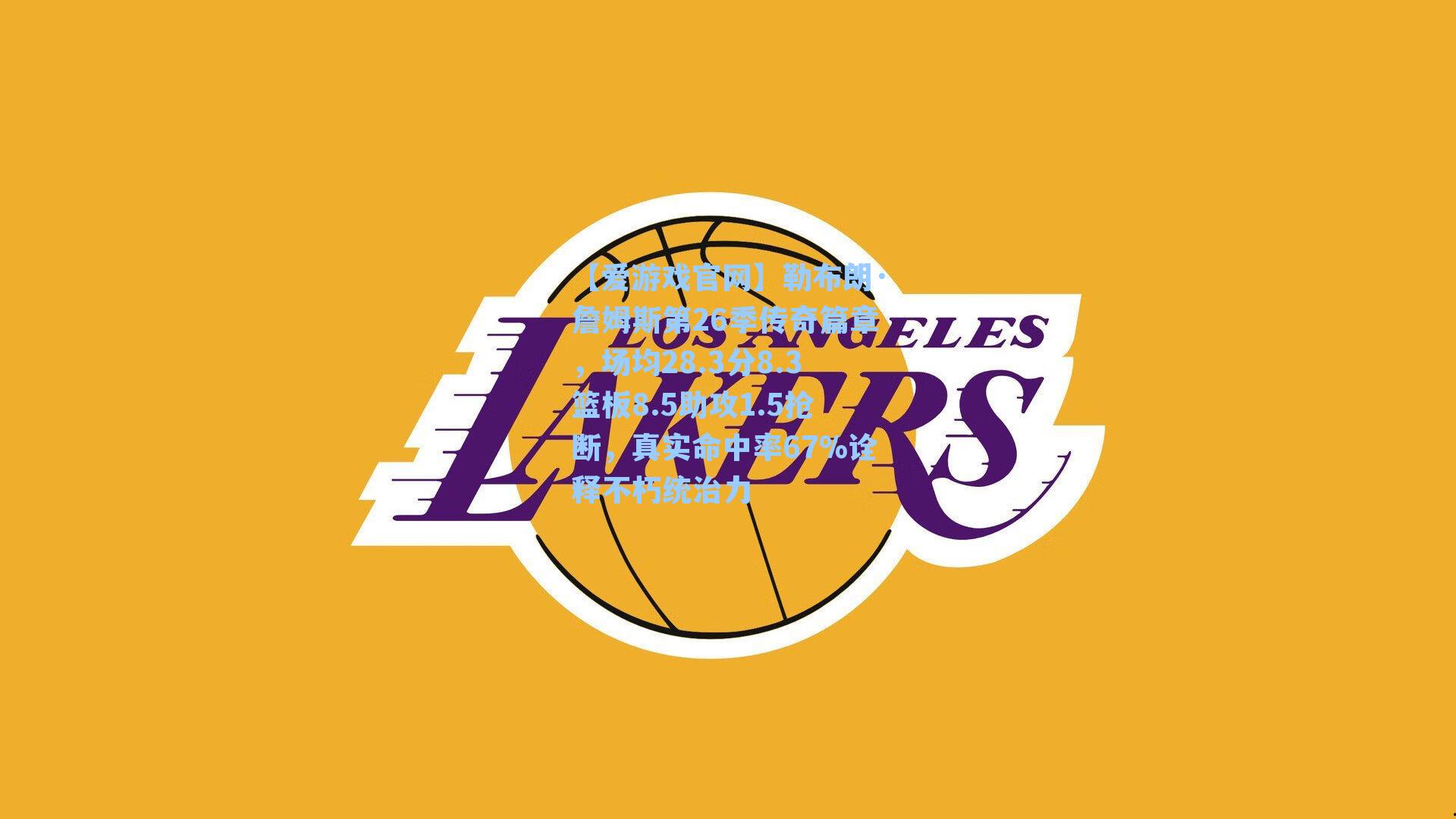 勒布朗·詹姆斯第26季传奇篇章，场均28.3分8.3篮板8.5助攻1.5抢断，真实命中率67%诠释不朽统治力