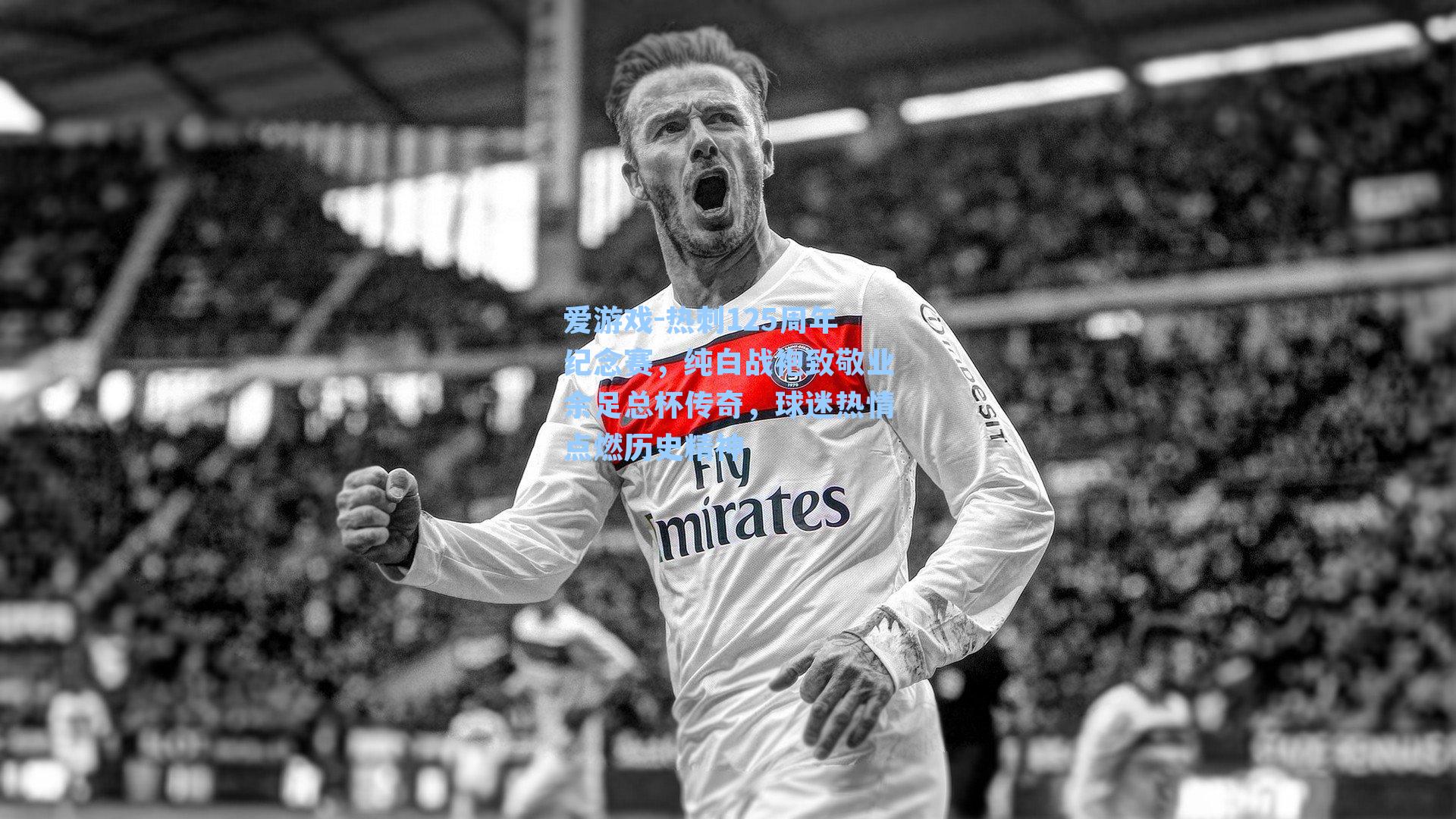 热刺125周年纪念赛，纯白战袍致敬业余足总杯传奇，球迷热情点燃历史精神