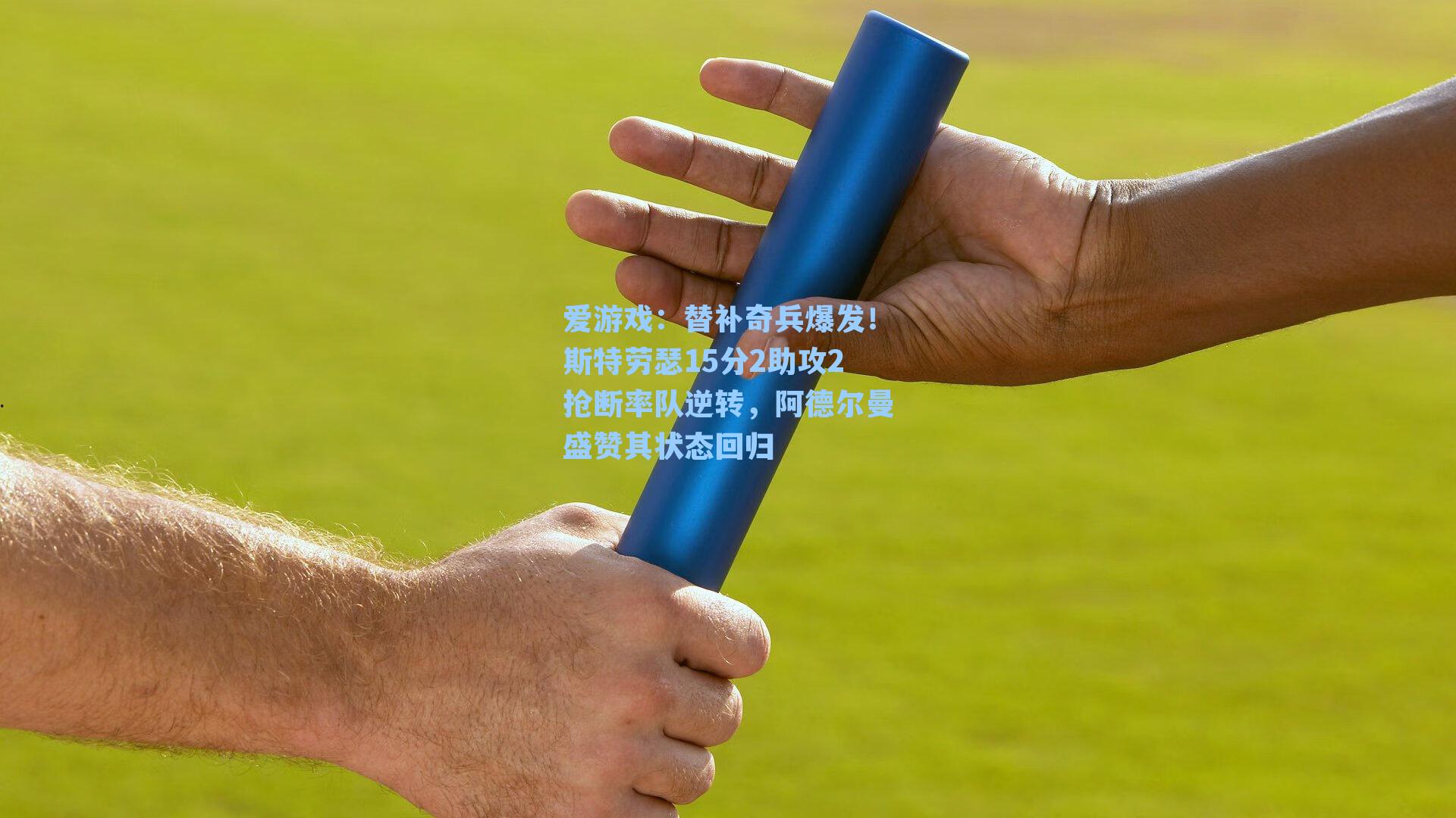 替补奇兵爆发！斯特劳瑟15分2助攻2抢断率队逆转，阿德尔曼盛赞其状态回归