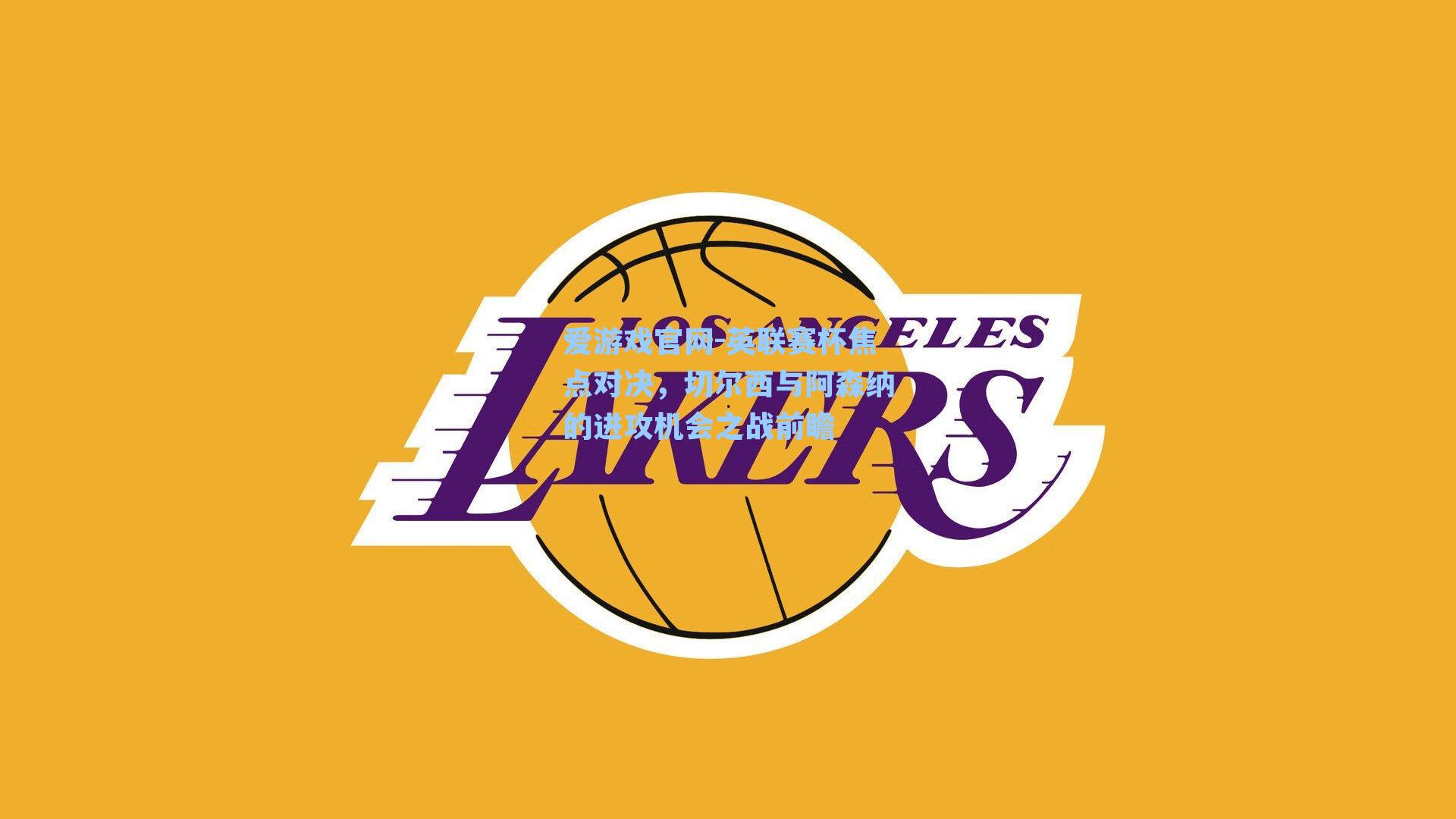 英联赛杯焦点对决，切尔西与阿森纳的进攻机会之战前瞻