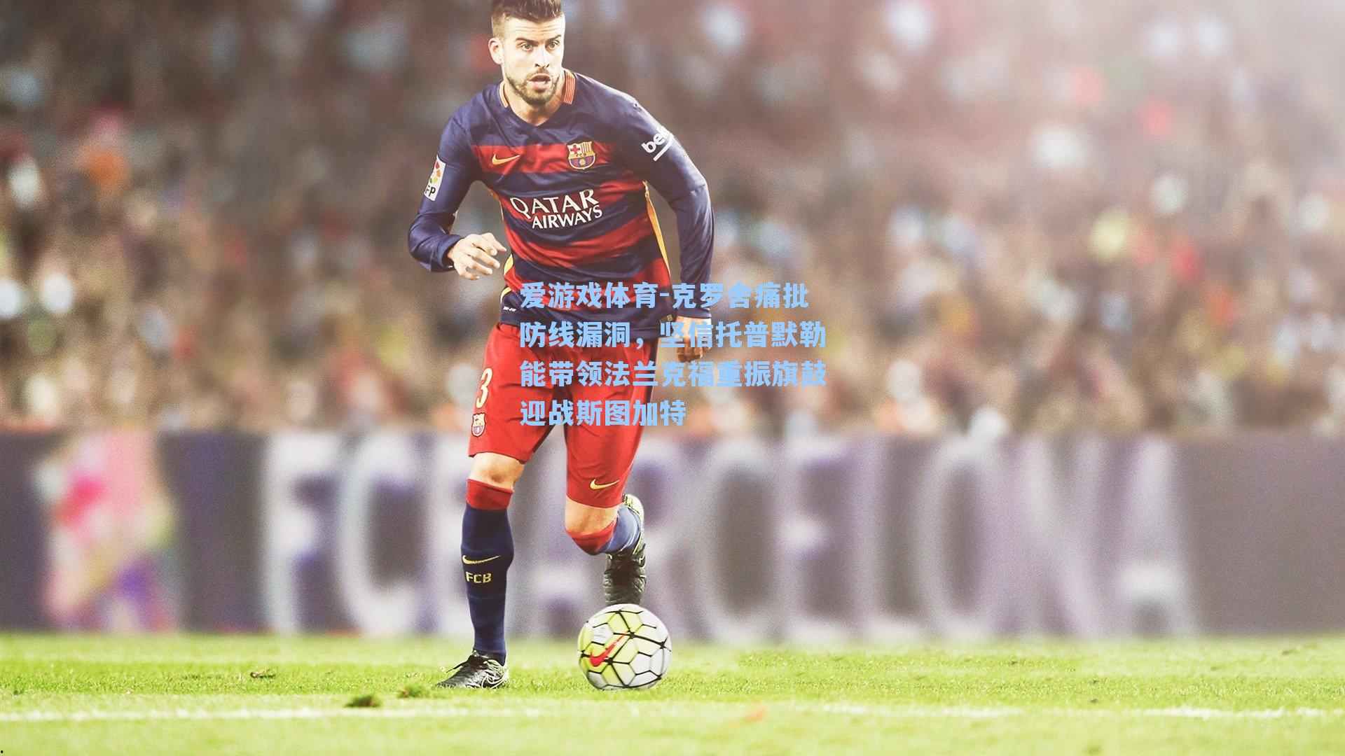 克罗舍痛批防线漏洞，坚信托普默勒能带领法兰克福重振旗鼓迎战斯图加特