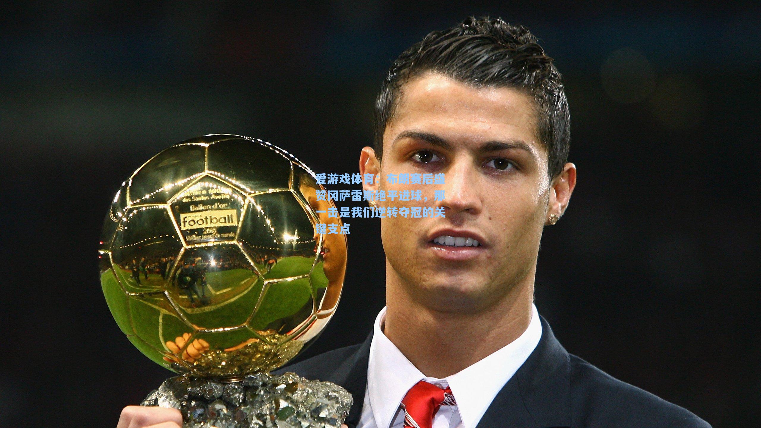 布朗赛后盛赞冈萨雷斯绝平进球，那一击是我们逆转夺冠的关键支点