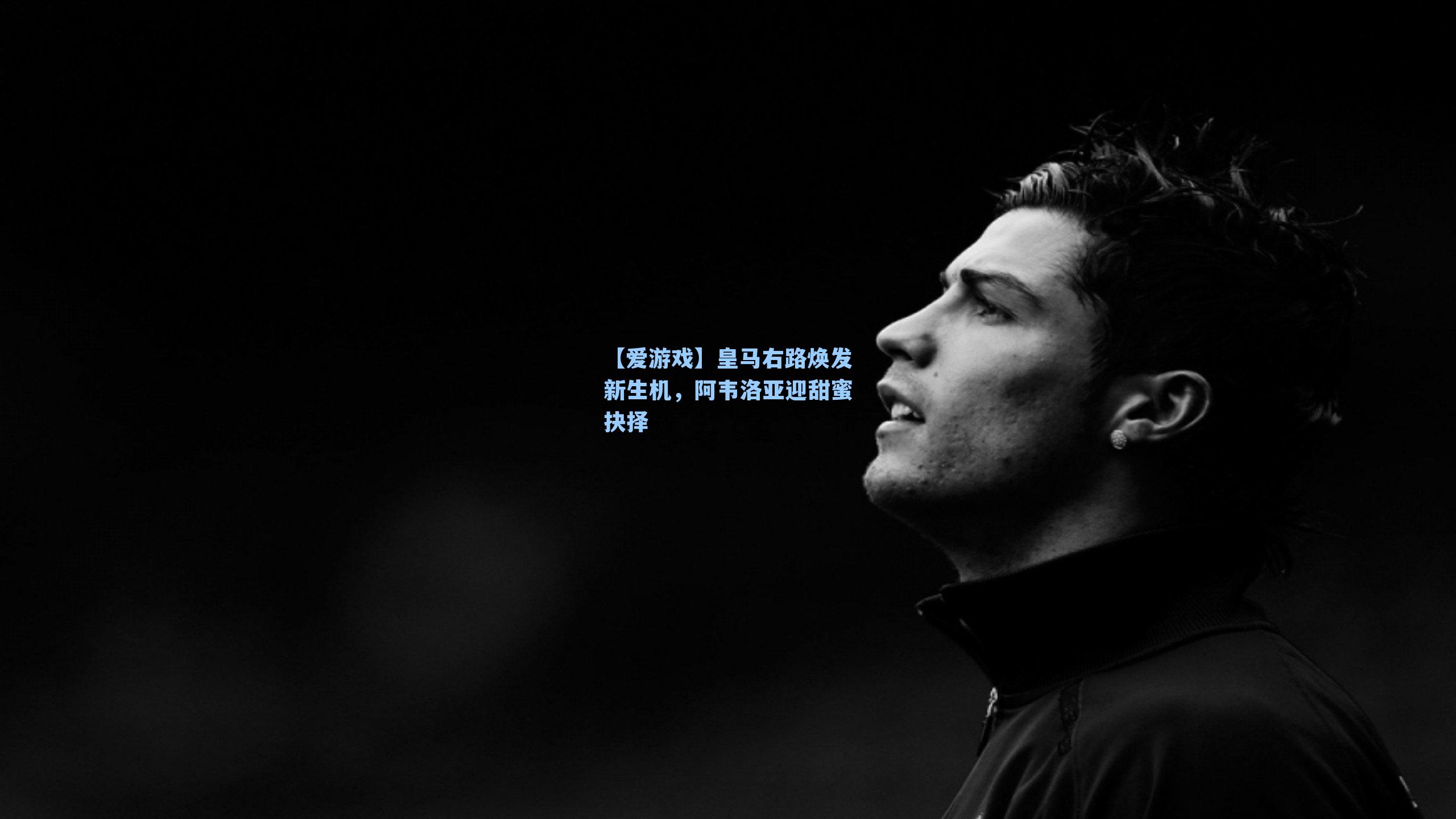 皇马右路焕发新生机，阿韦洛亚迎甜蜜抉择