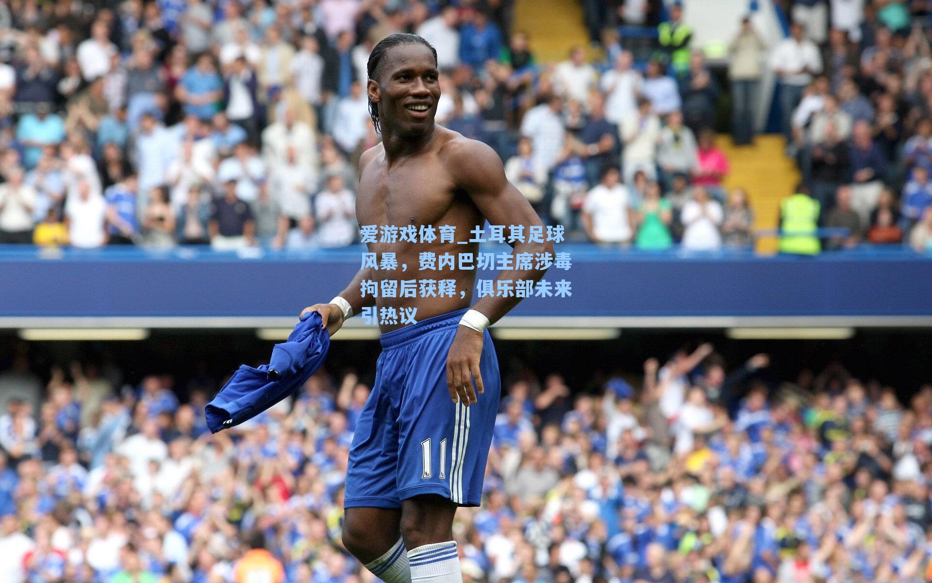 土耳其足球风暴，费内巴切主席涉毒拘留后获释，俱乐部未来引热议