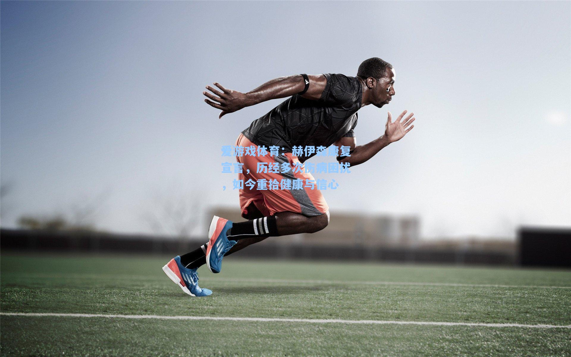 爱游戏体育：赫伊森康复宣言，历经多次伤病困扰，如今重拾健康与信心