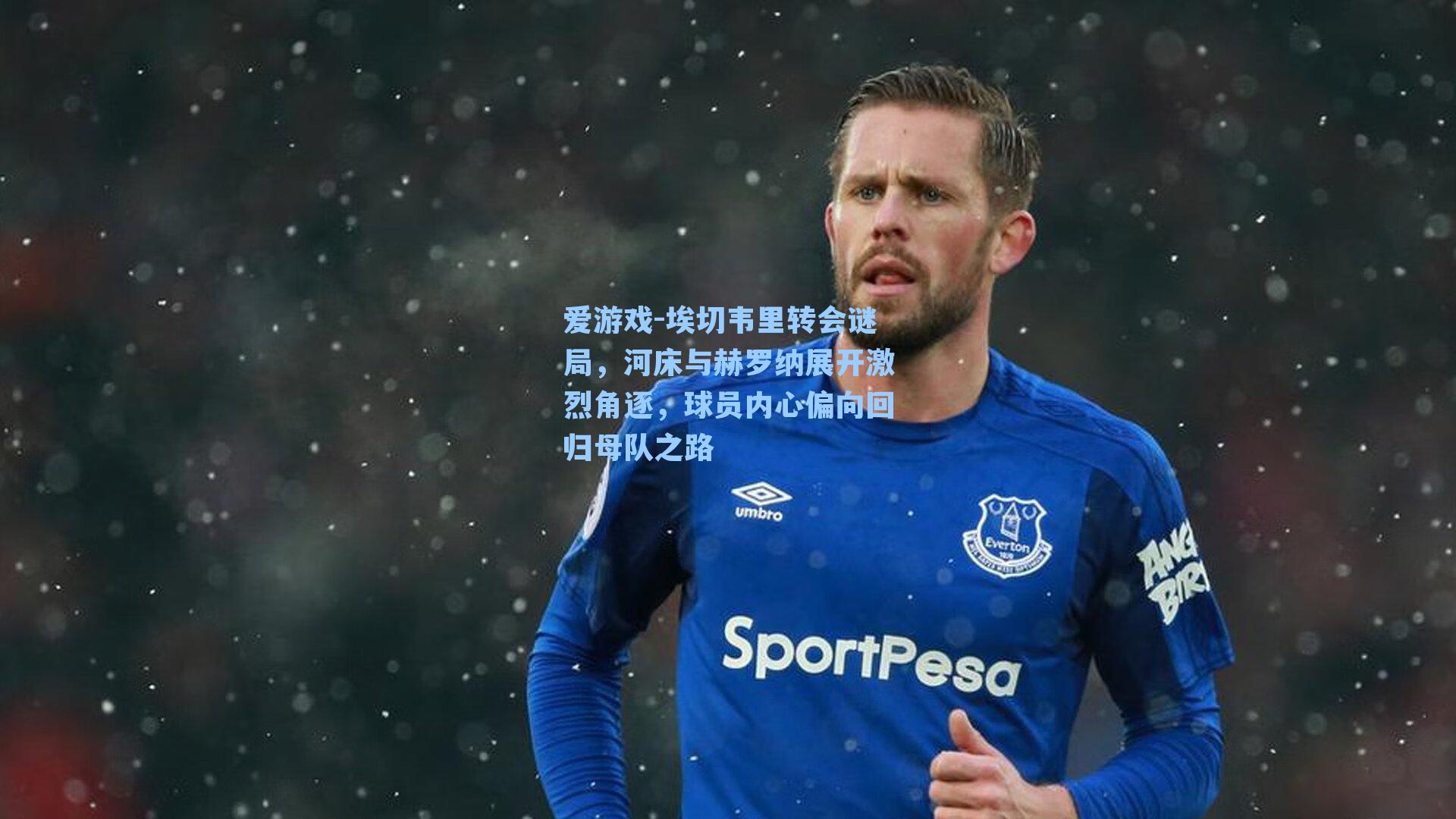 爱游戏-埃切韦里转会谜局，河床与赫罗纳展开激烈角逐，球员内心偏向回归母队之路