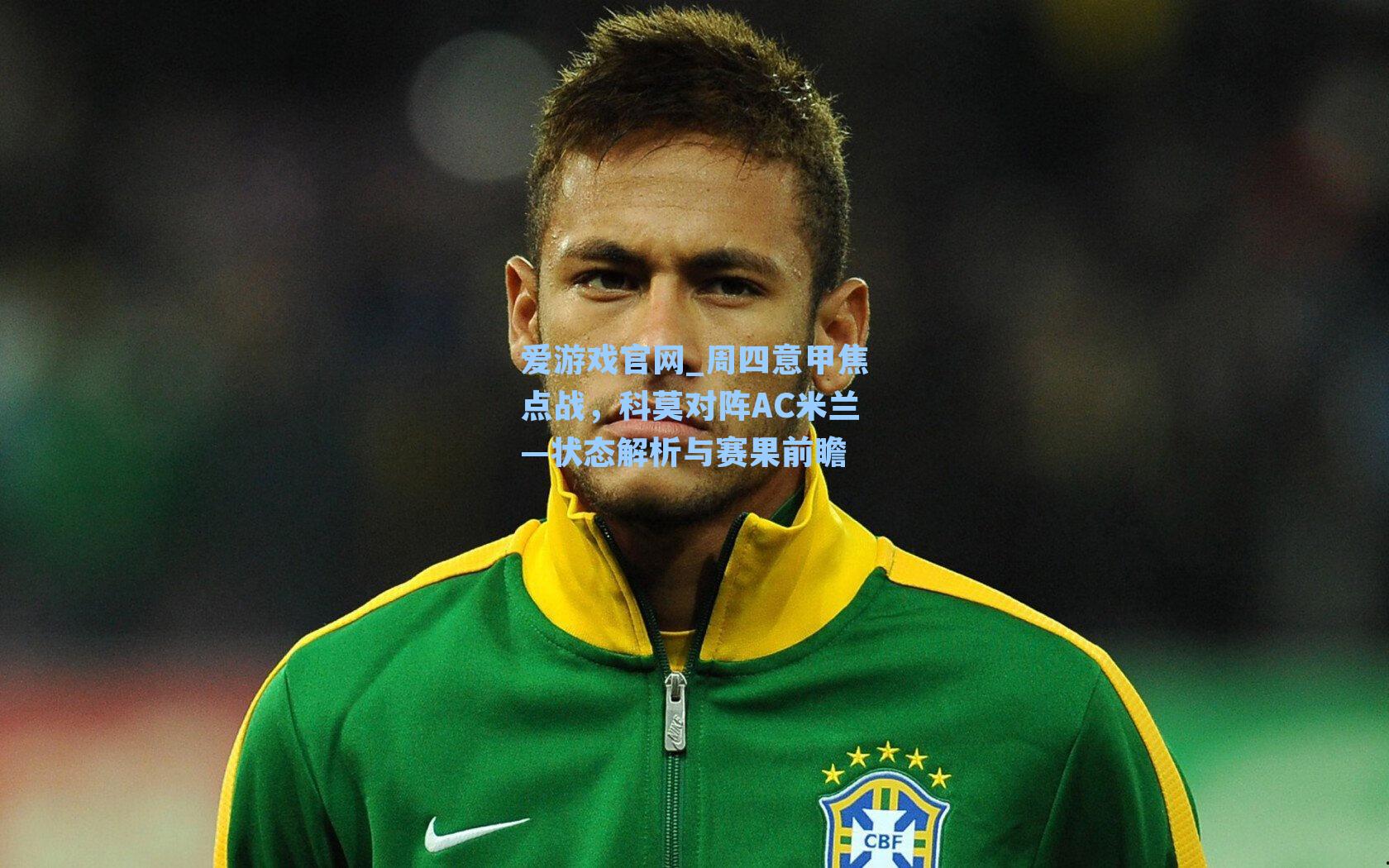 爱游戏官网_周四意甲焦点战，科莫对阵AC米兰—状态解析与赛果前瞻