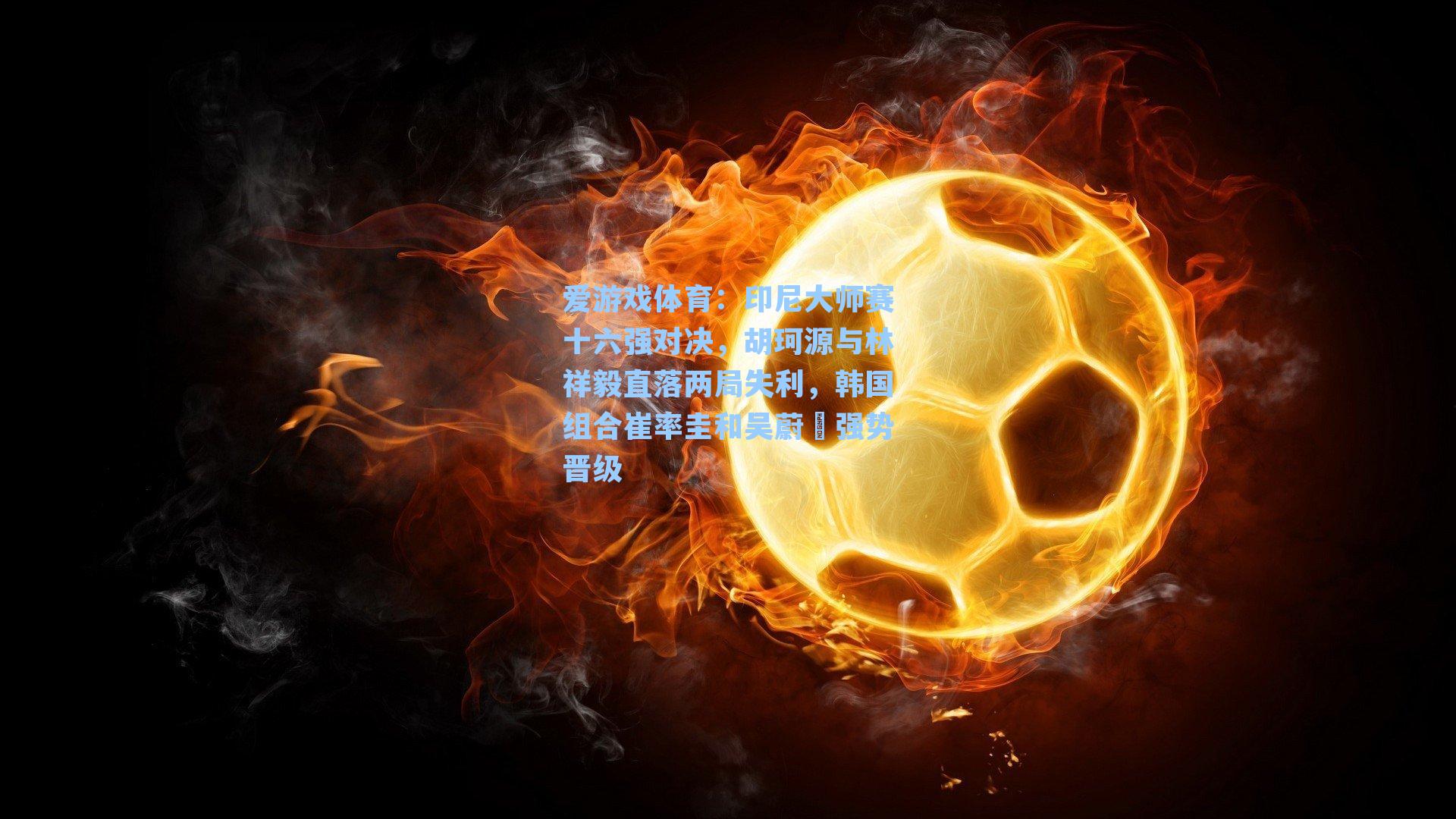 印尼大师赛十六强对决，胡珂源与林祥毅直落两局失利，韩国组合崔率圭和吴蔚昇强势晋级