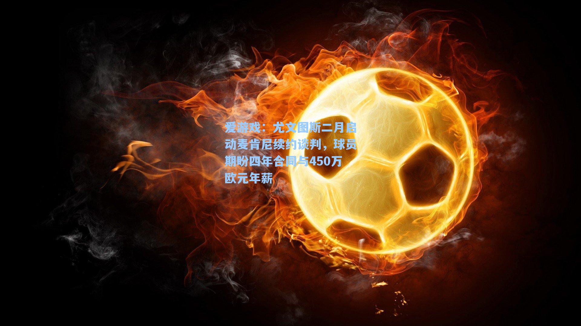 尤文图斯二月启动麦肯尼续约谈判,球员期盼四年合同与450万欧元年薪