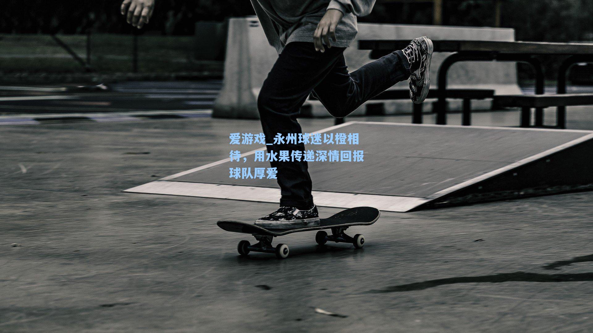 爱游戏_永州球迷以橙相待，用水果传递深情回报球队厚爱